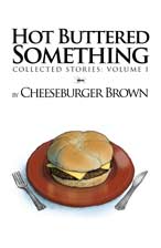 Hot Buttered Something - Collected Stories Volume I, by Cheeseburger Brown